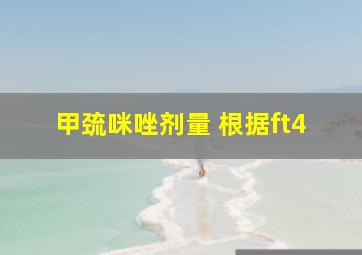 甲巯咪唑剂量 根据ft4